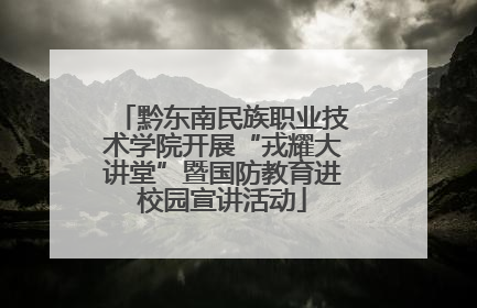 黔东南民族职业技术学院开展“戎耀大讲堂”暨国防教育进校园宣讲活动